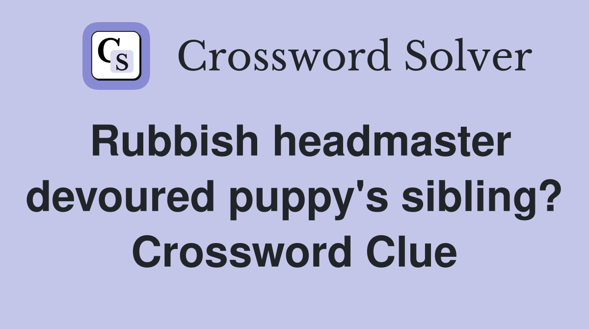 Rubbish headmaster devoured puppy's sibling? Crossword Clue
