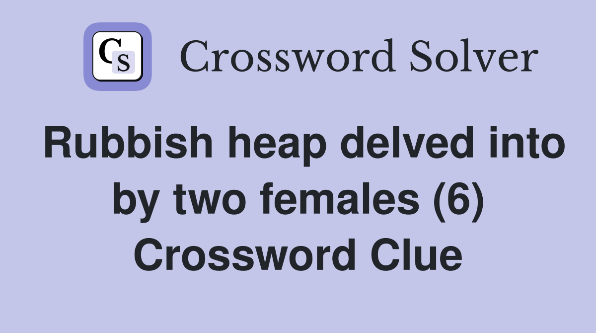 Rubbish heap delved into by two females (6) Crossword Clue