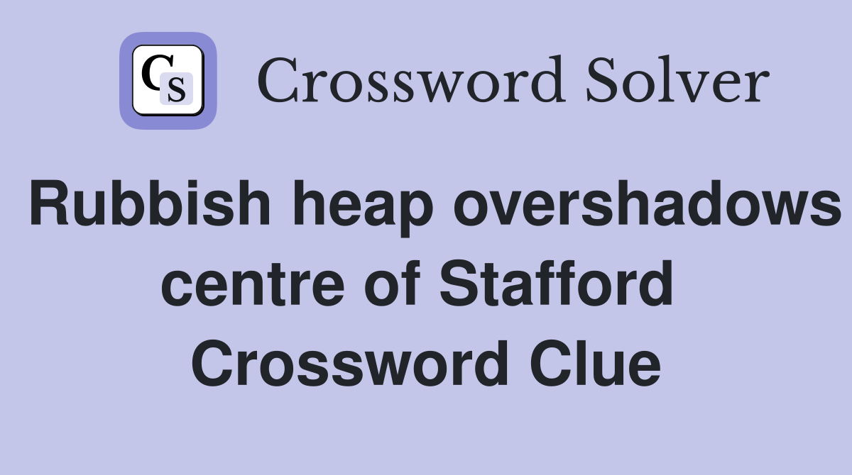 Rubbish heap overshadows centre of Stafford  Crossword Clue