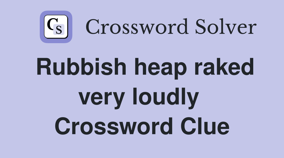 Rubbish heap raked very loudly  Crossword Clue