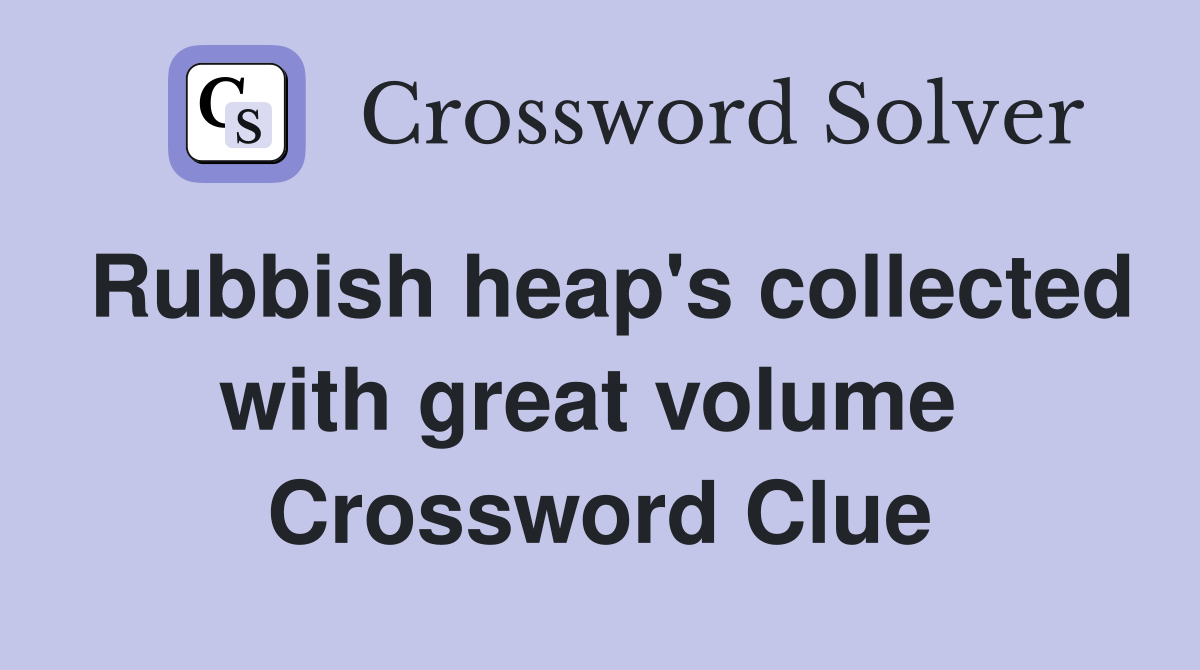 Rubbish heap's collected with great volume  Crossword Clue