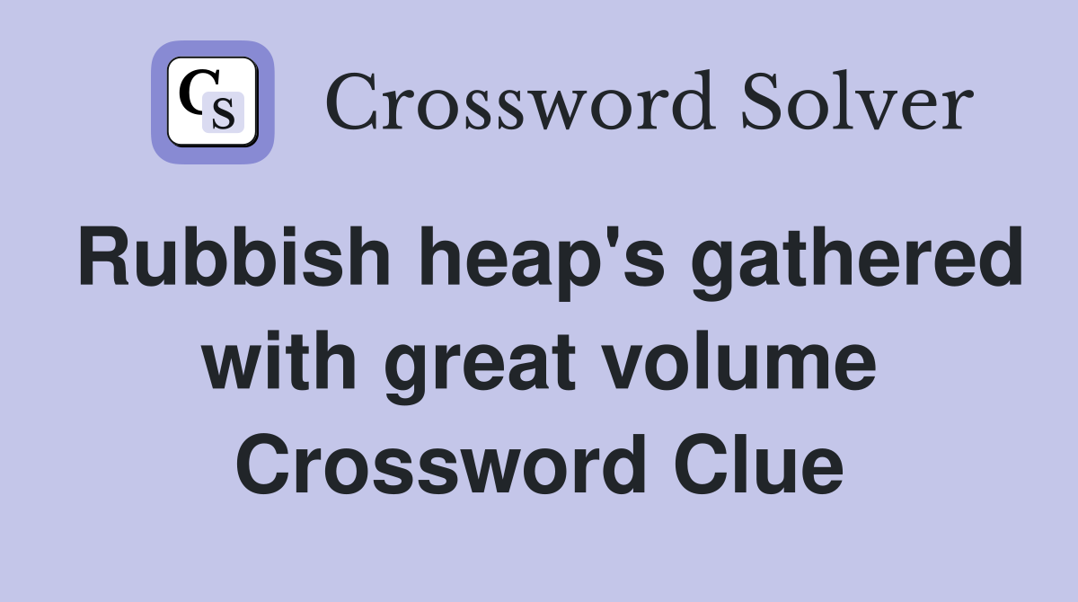 Rubbish heap's gathered with great volume Crossword Clue