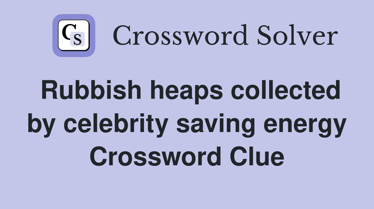 Rubbish heaps collected by celebrity saving energy Crossword Clue