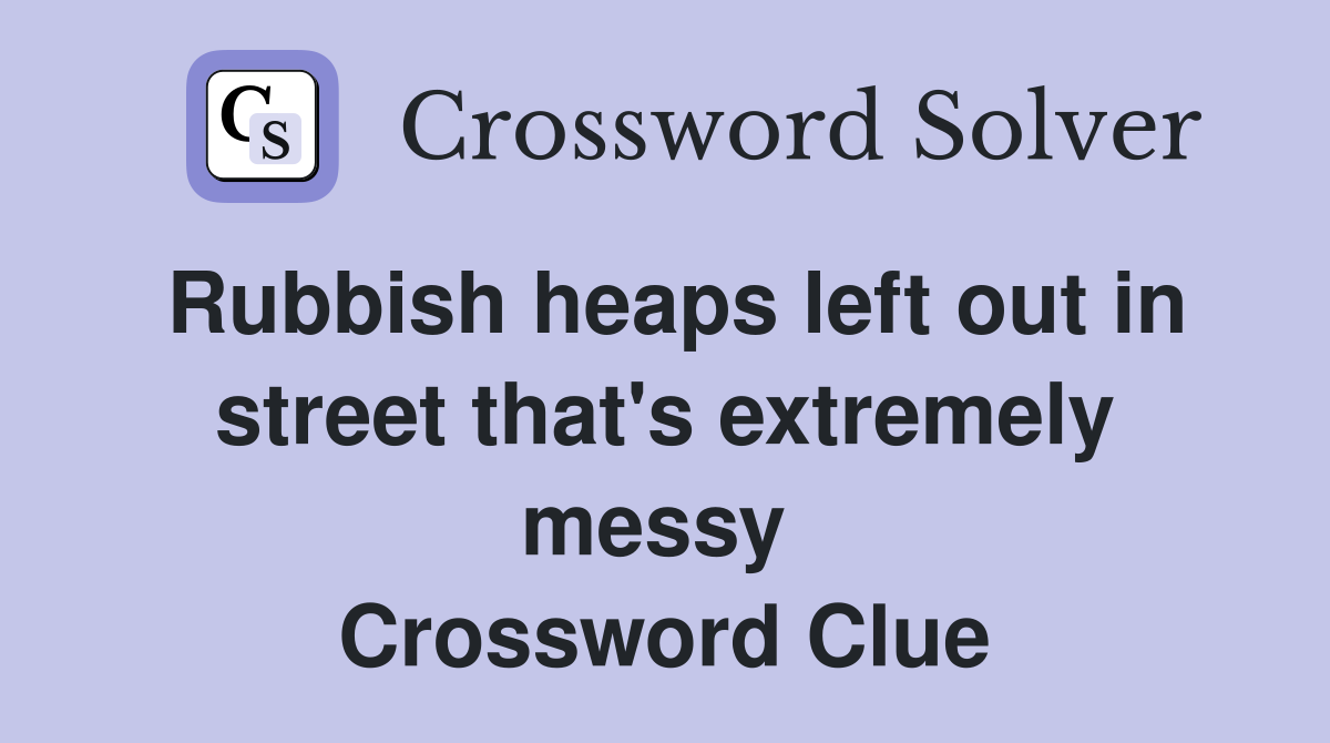 Rubbish heaps left out in street that's extremely messy  Crossword Clue