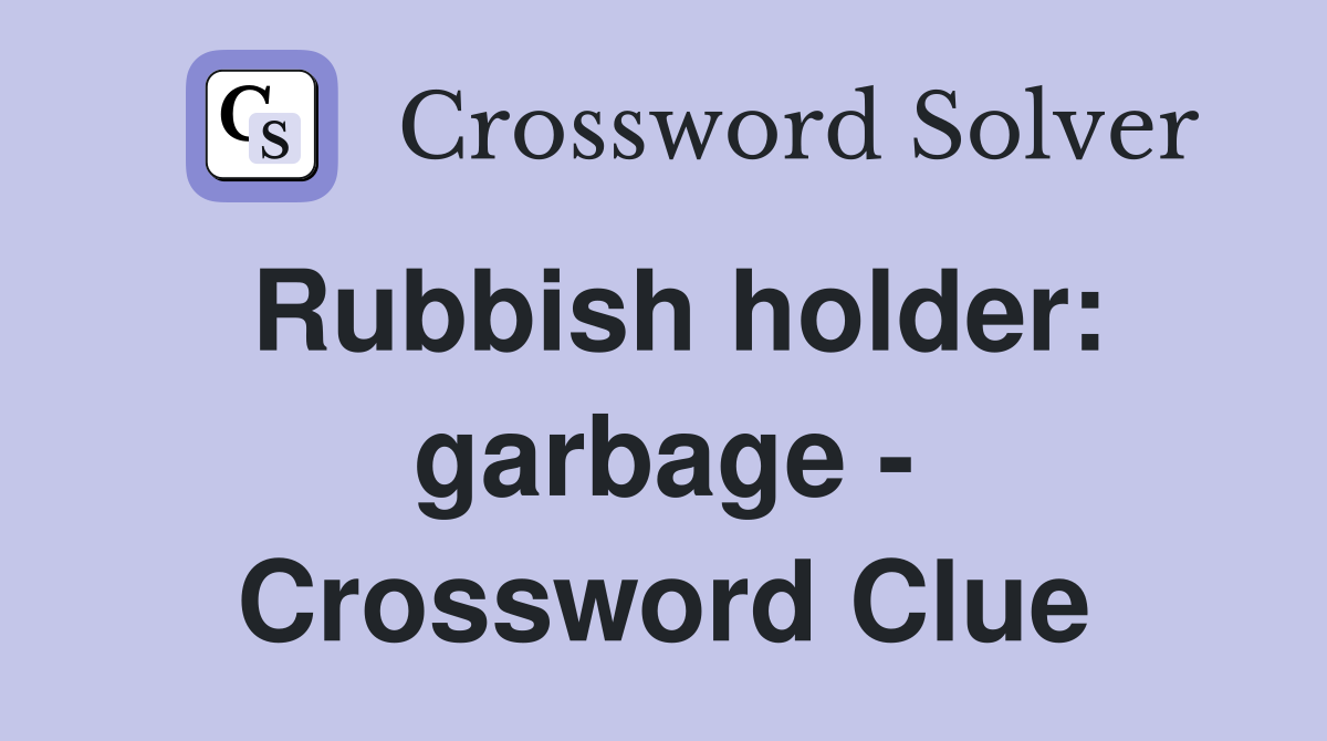 Rubbish holder: garbage - Crossword Clue