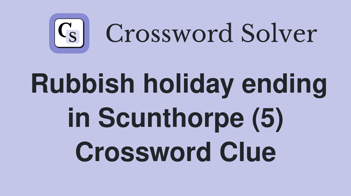Rubbish holiday ending in Scunthorpe (5) Crossword Clue