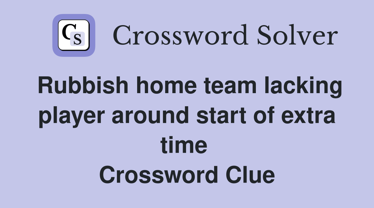 Rubbish home team lacking player around start of extra time  Crossword Clue