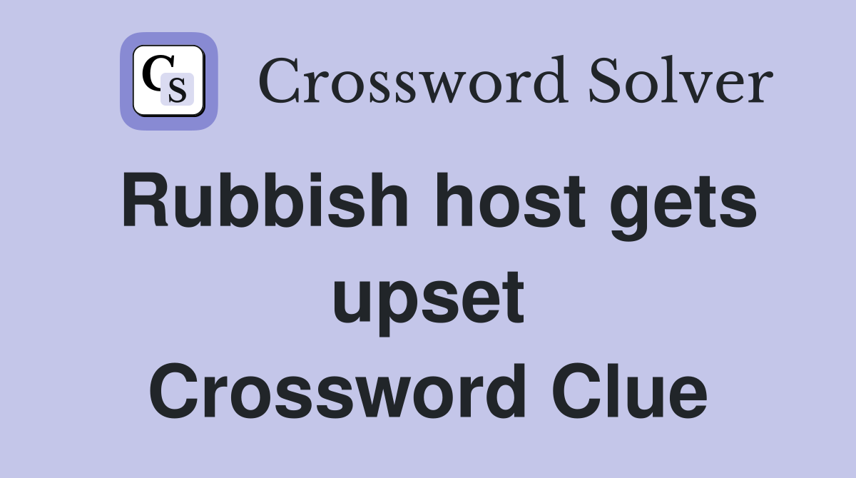 Rubbish host gets upset Crossword Clue