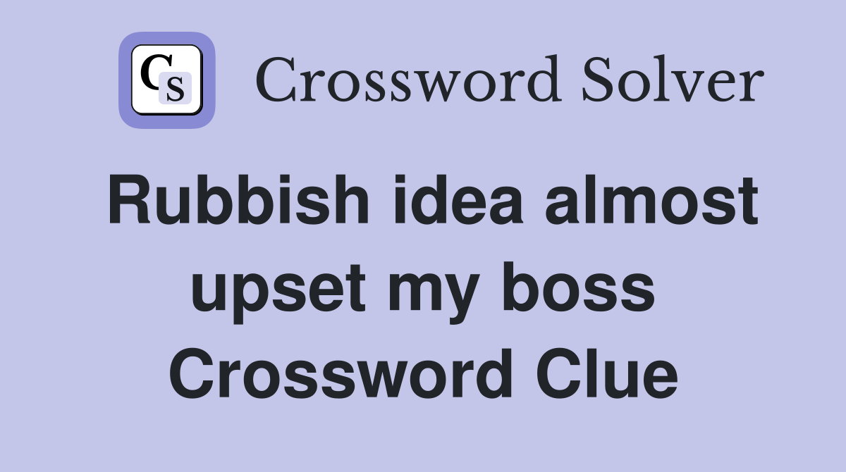 Rubbish idea almost upset my boss Crossword Clue