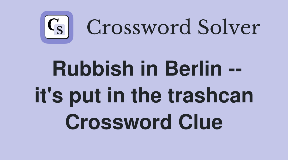 Rubbish in Berlin -- it's put in the trashcan Crossword Clue