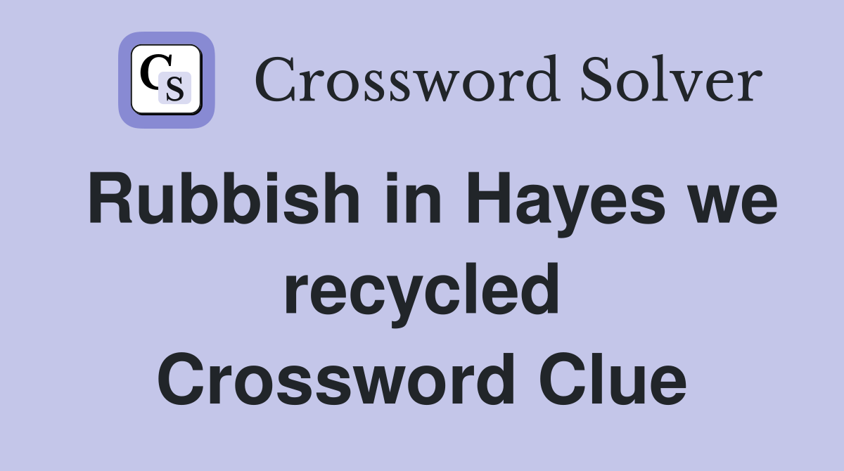 Rubbish in Hayes we recycled Crossword Clue