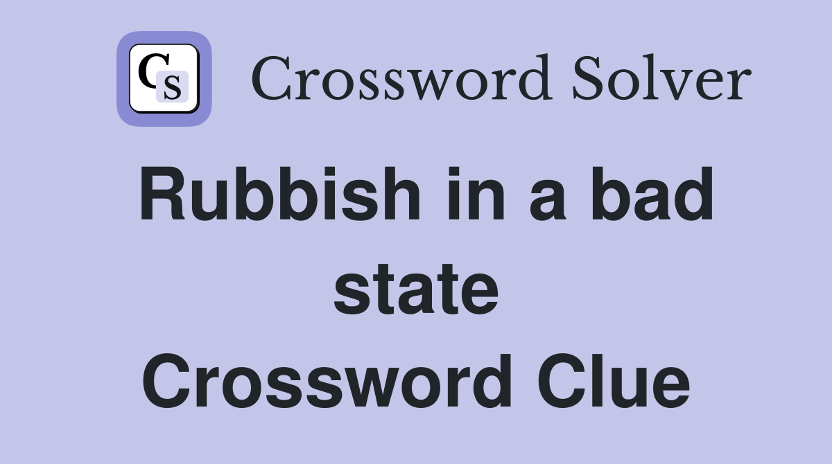 Rubbish in a bad state Crossword Clue