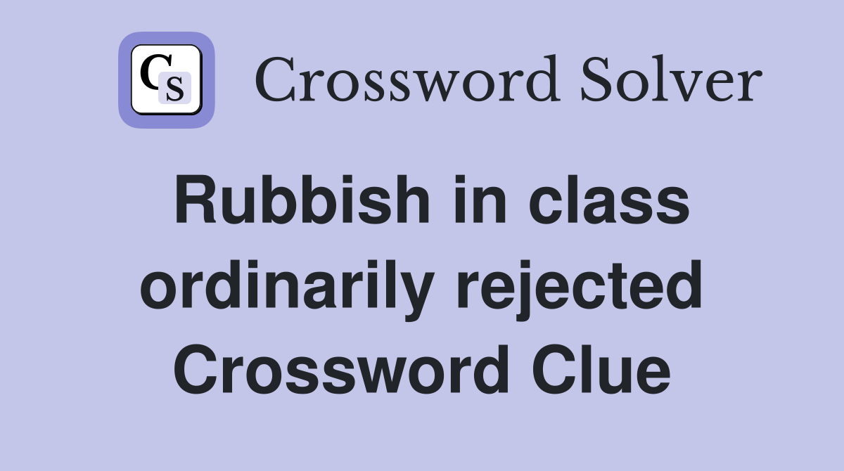 Rubbish in class ordinarily rejected Crossword Clue