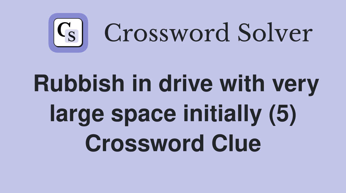 Rubbish in drive with very large space initially (5) Crossword Clue