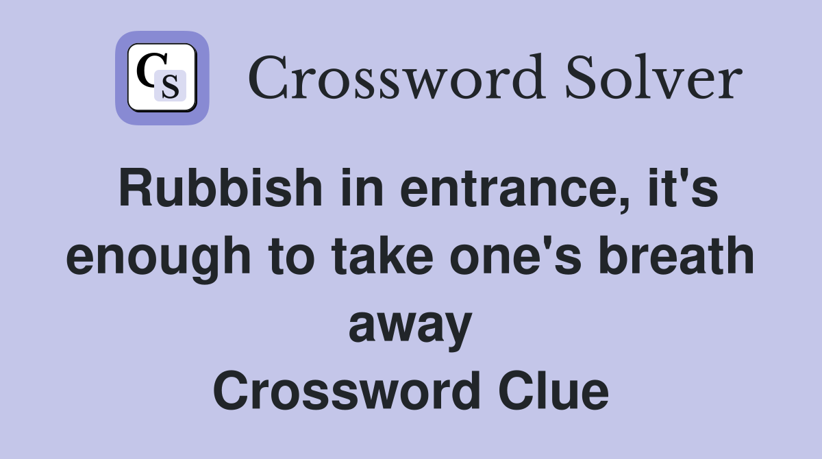 Rubbish in entrance, it's enough to take one's breath away Crossword Clue