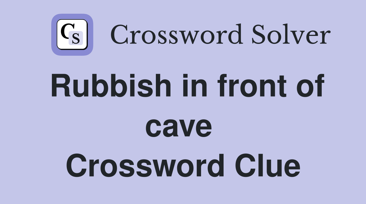 Rubbish in front of cave  Crossword Clue