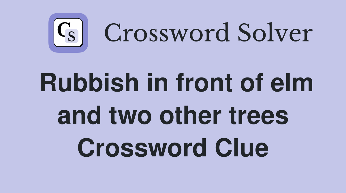 Rubbish in front of elm and two other trees Crossword Clue