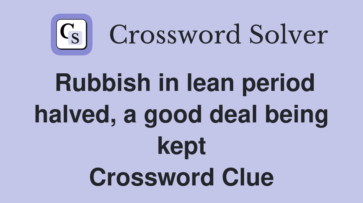 Rubbish in lean period halved, a good deal being kept Crossword Clue