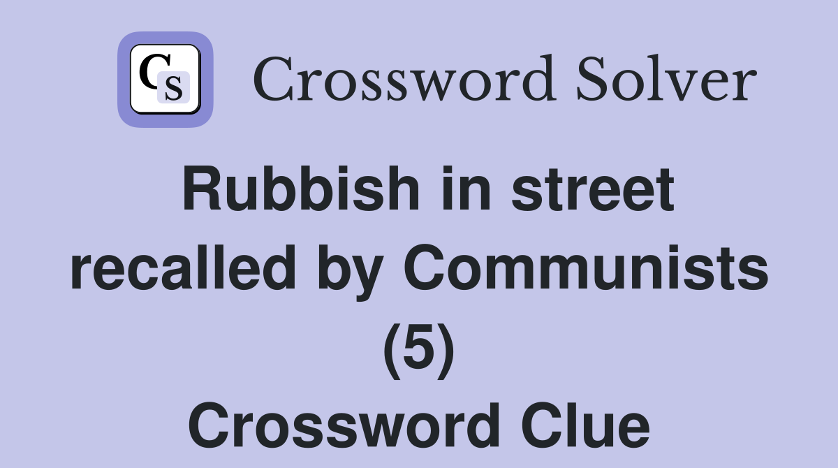 Rubbish in street recalled by Communists (5) Crossword Clue