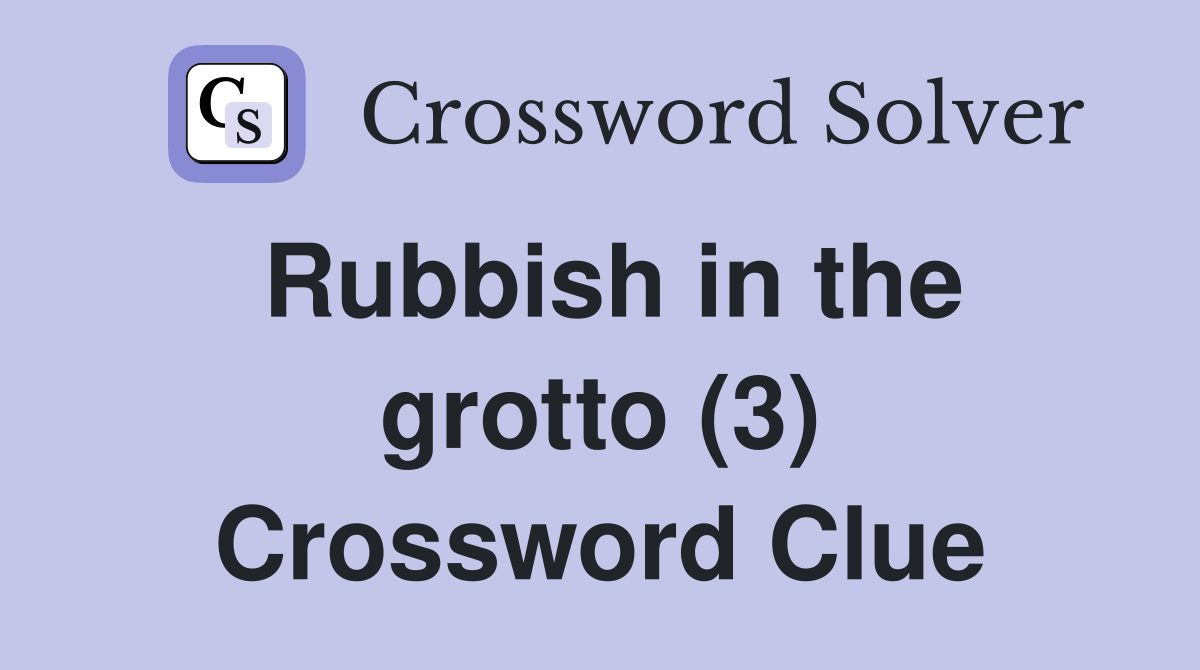 Rubbish in the grotto (3) Crossword Clue