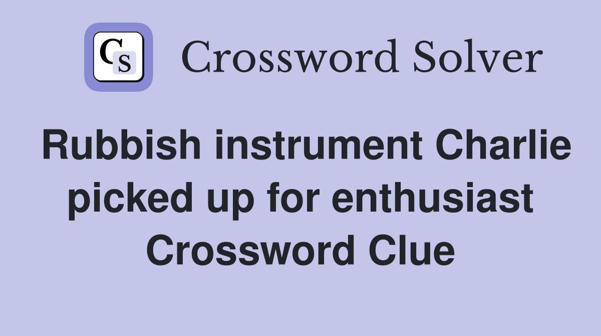 Rubbish instrument Charlie picked up for enthusiast Crossword Clue