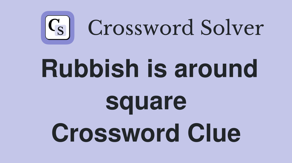 Rubbish is around square Crossword Clue