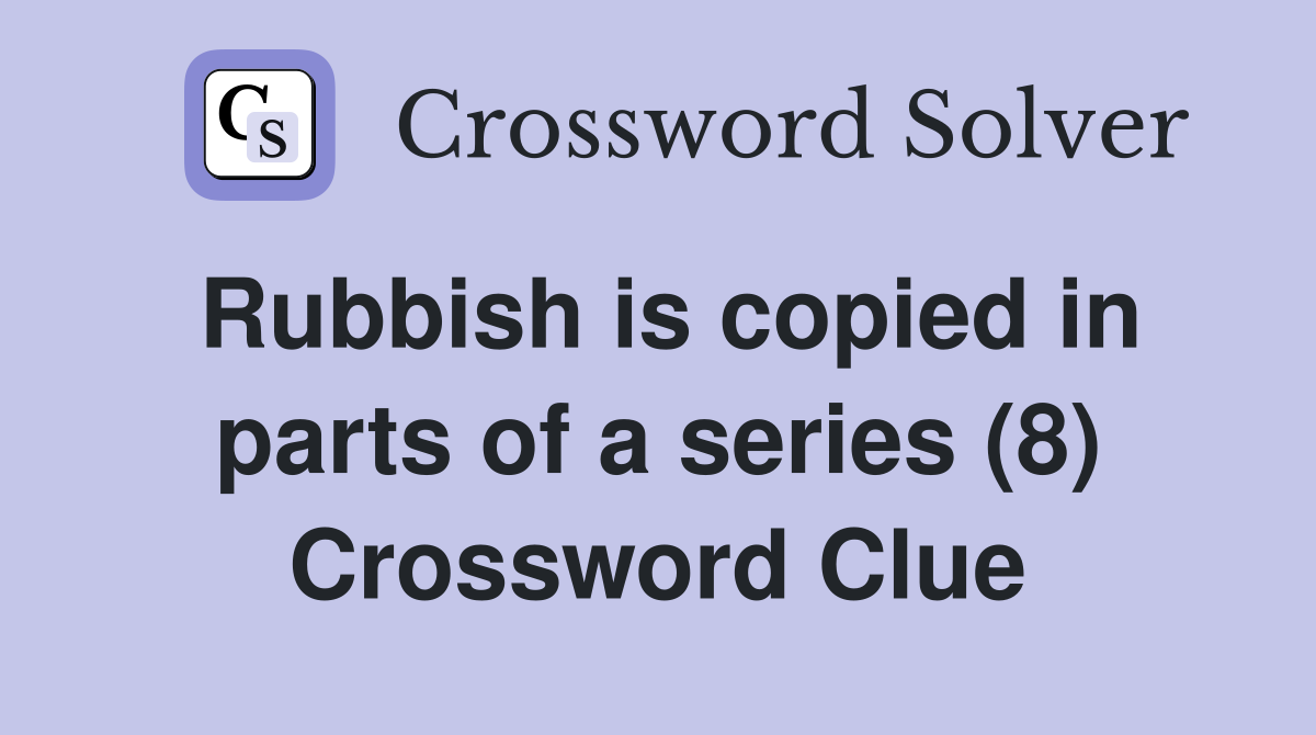 Rubbish is copied in parts of a series (8) Crossword Clue
