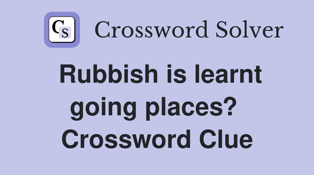 Rubbish is learnt going places?  Crossword Clue