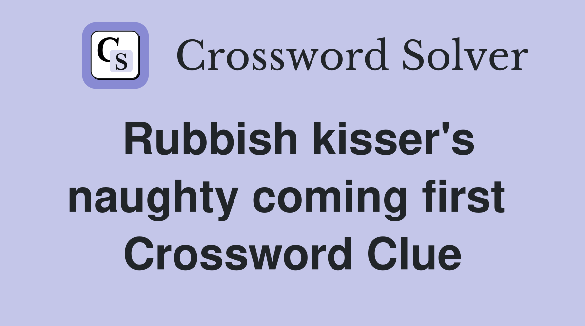 Rubbish kisser's naughty coming first  Crossword Clue