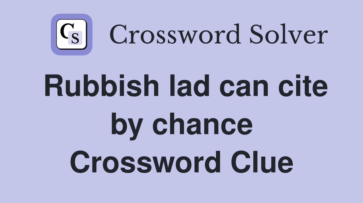 Rubbish lad can cite by chance Crossword Clue