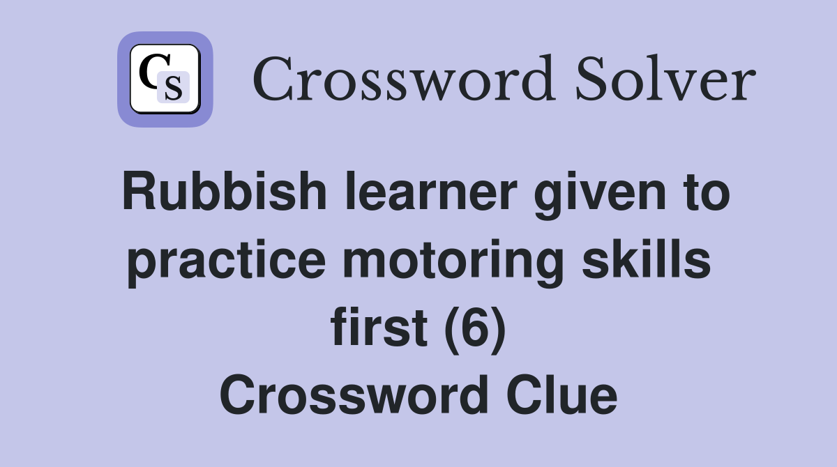 Rubbish learner given to practice motoring skills first (6) Crossword Clue
