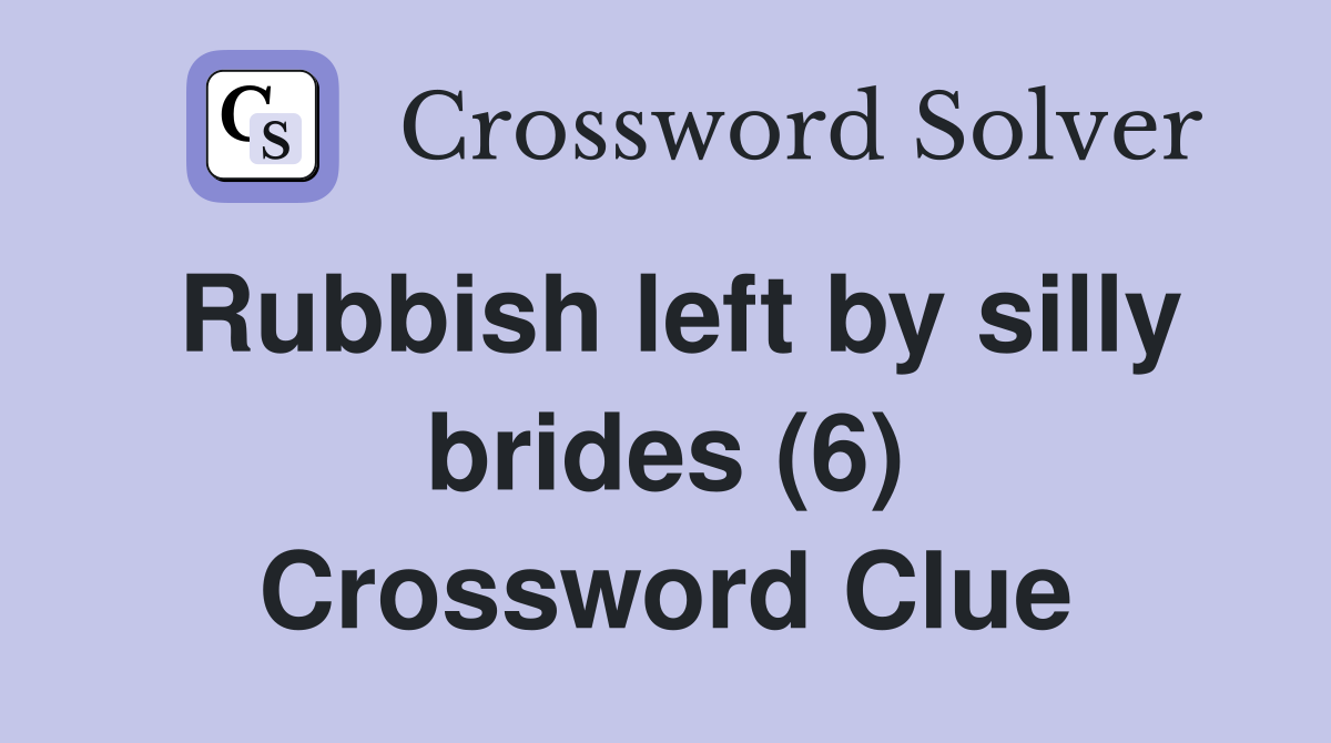 Rubbish left by silly brides (6) Crossword Clue
