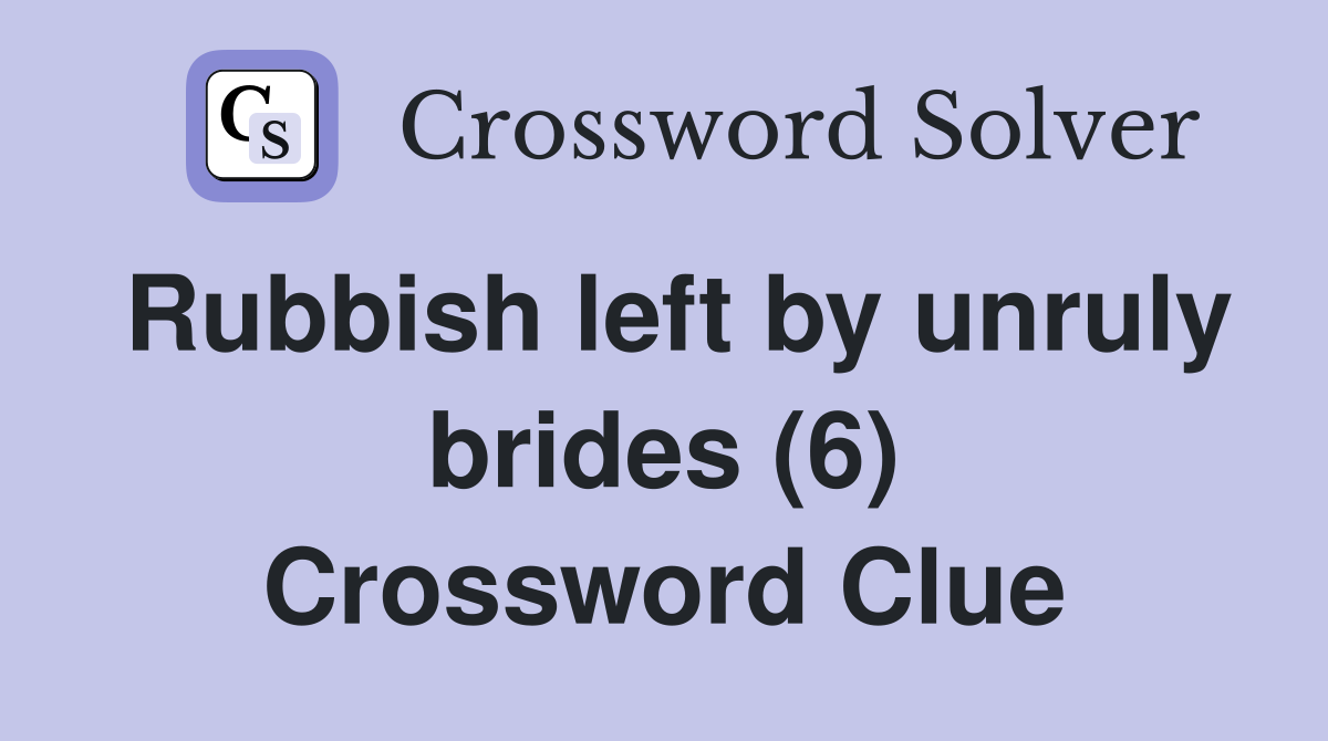 Rubbish left by unruly brides (6) Crossword Clue