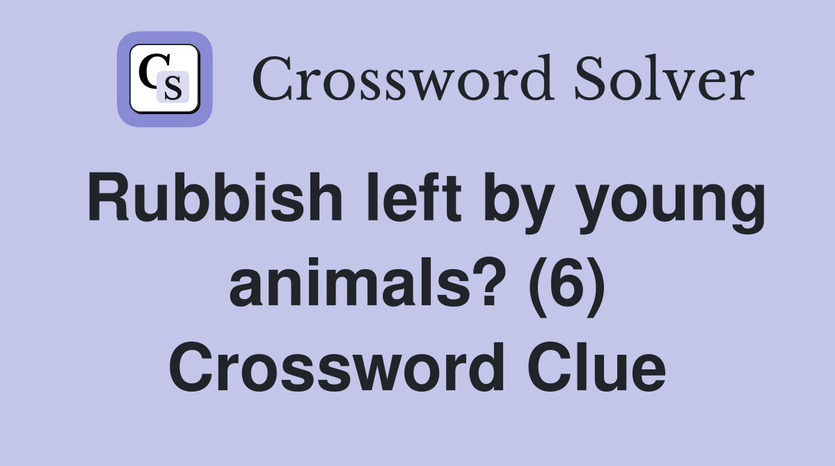 Rubbish left by young animals? (6) Crossword Clue
