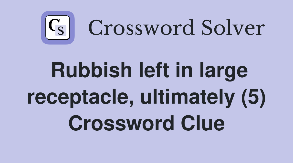 Rubbish left in large receptacle, ultimately (5) Crossword Clue
