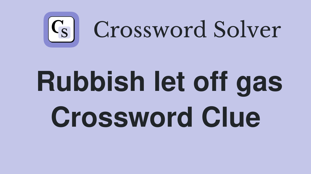 Rubbish let off gas Crossword Clue