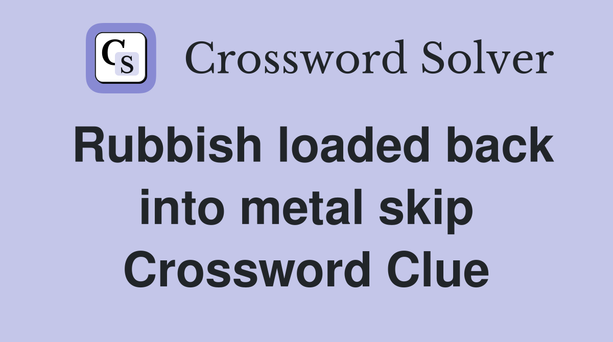 Rubbish loaded back into metal skip Crossword Clue