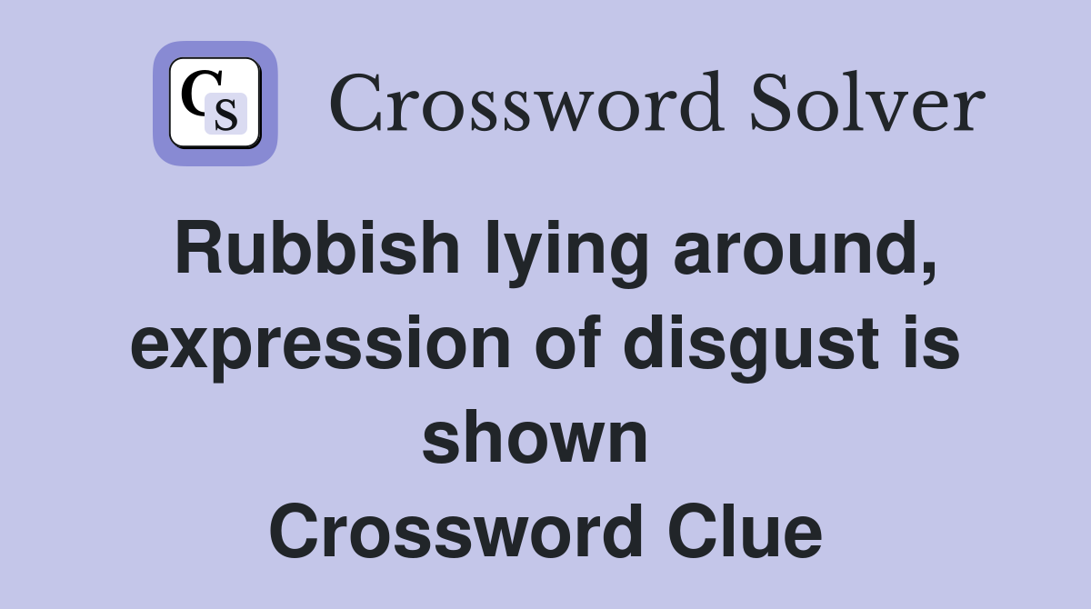 Rubbish lying around, expression of disgust is shown  Crossword Clue
