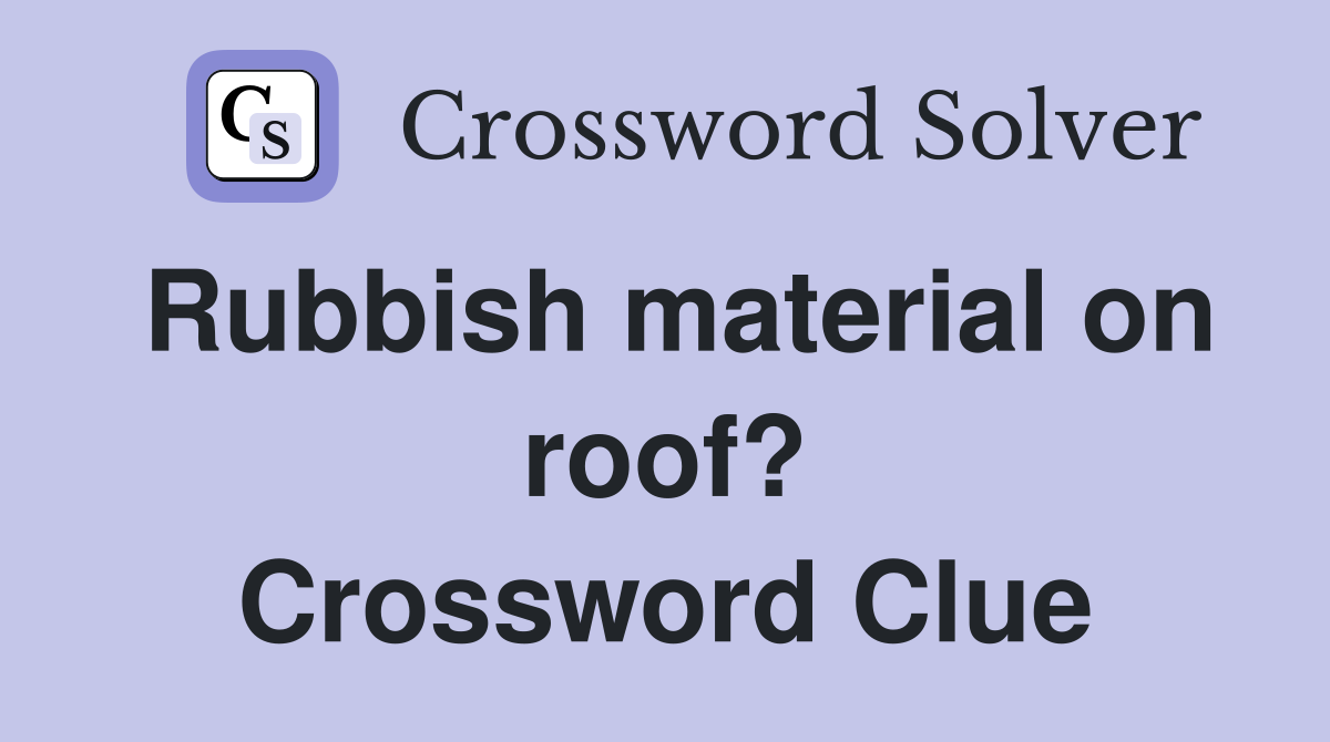 Rubbish material on roof? Crossword Clue