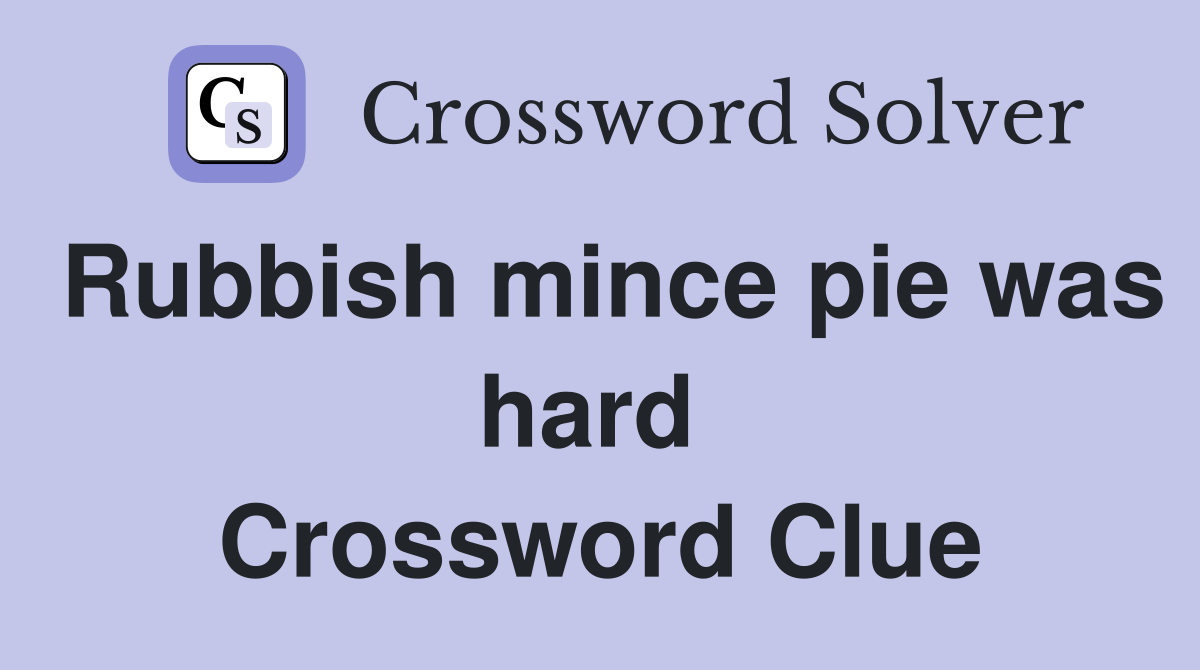 Rubbish mince pie was hard  Crossword Clue