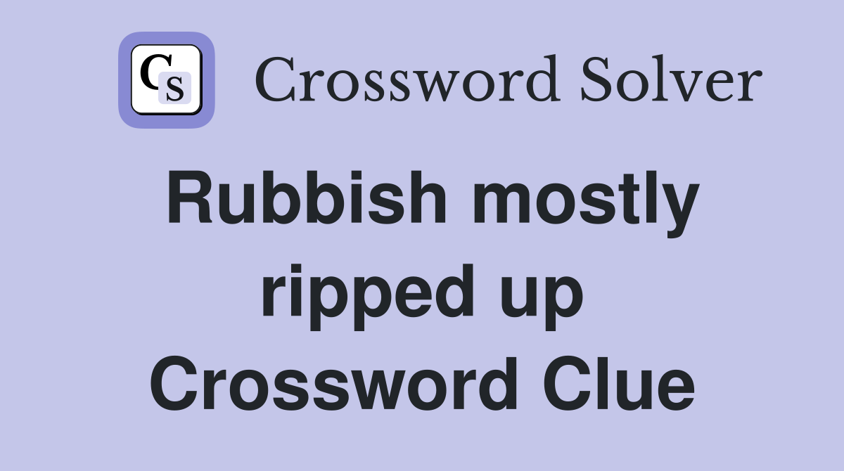 Rubbish mostly ripped up Crossword Clue