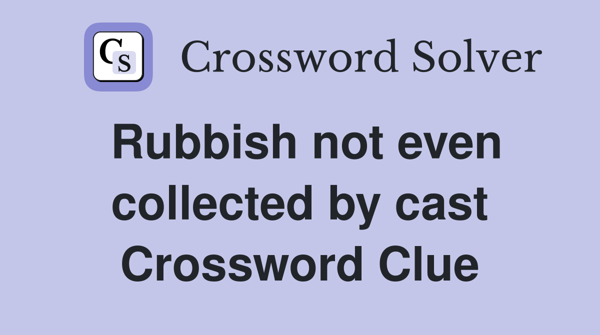 Rubbish not even collected by cast Crossword Clue