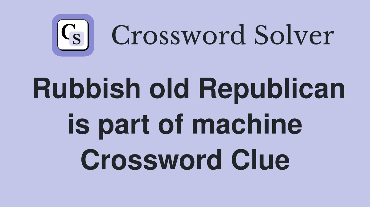 Rubbish old Republican is part of machine Crossword Clue