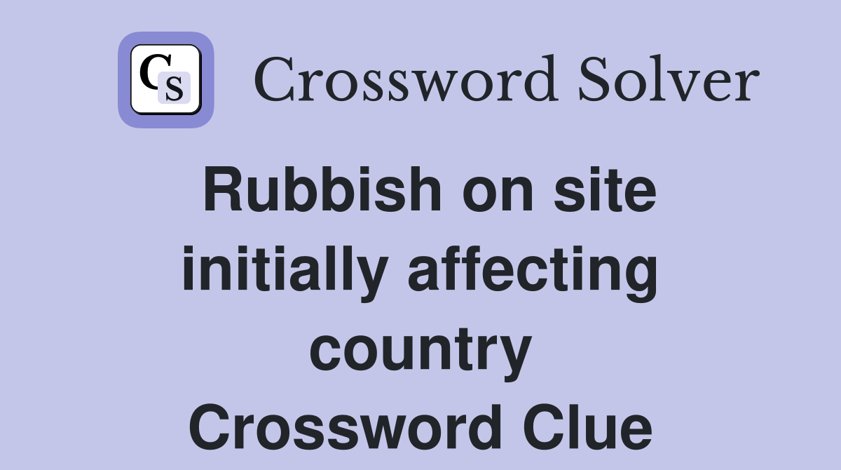 Rubbish on site initially affecting country Crossword Clue