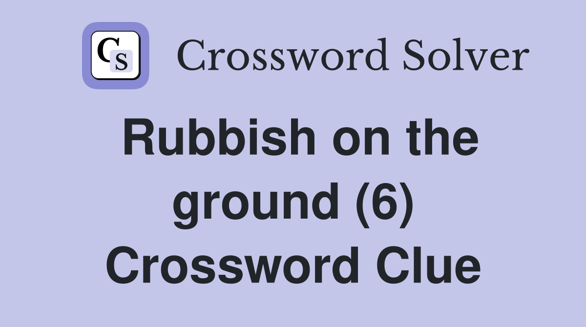 Rubbish on the ground (6) Crossword Clue