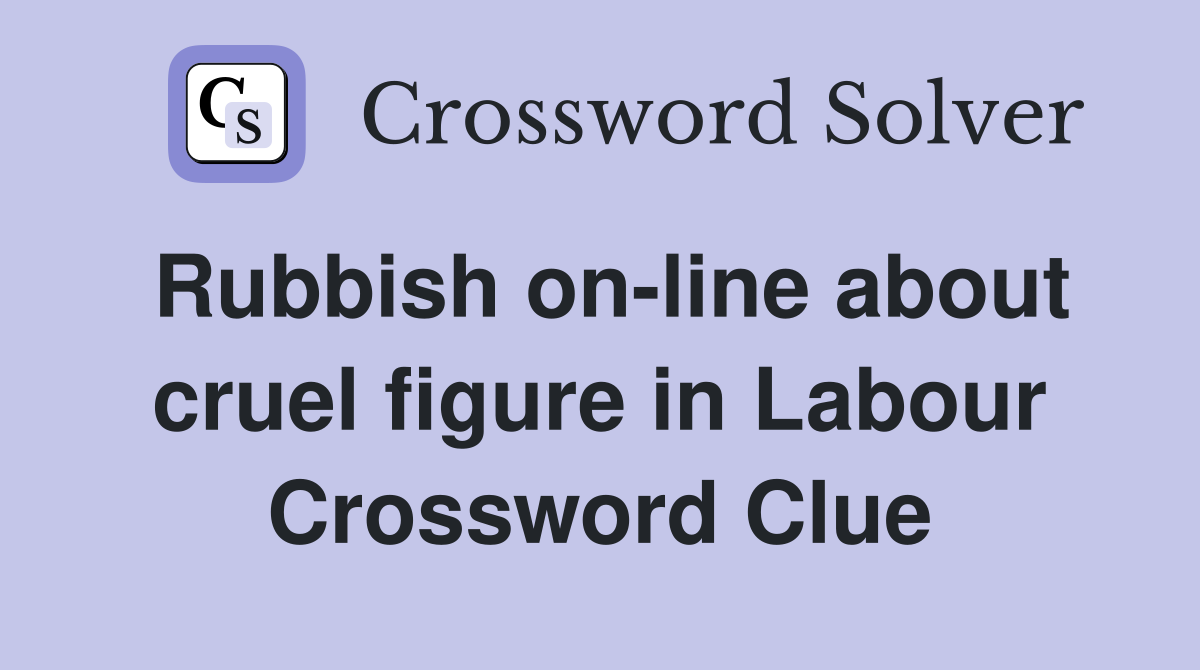 Rubbish on-line about cruel figure in Labour Crossword Clue