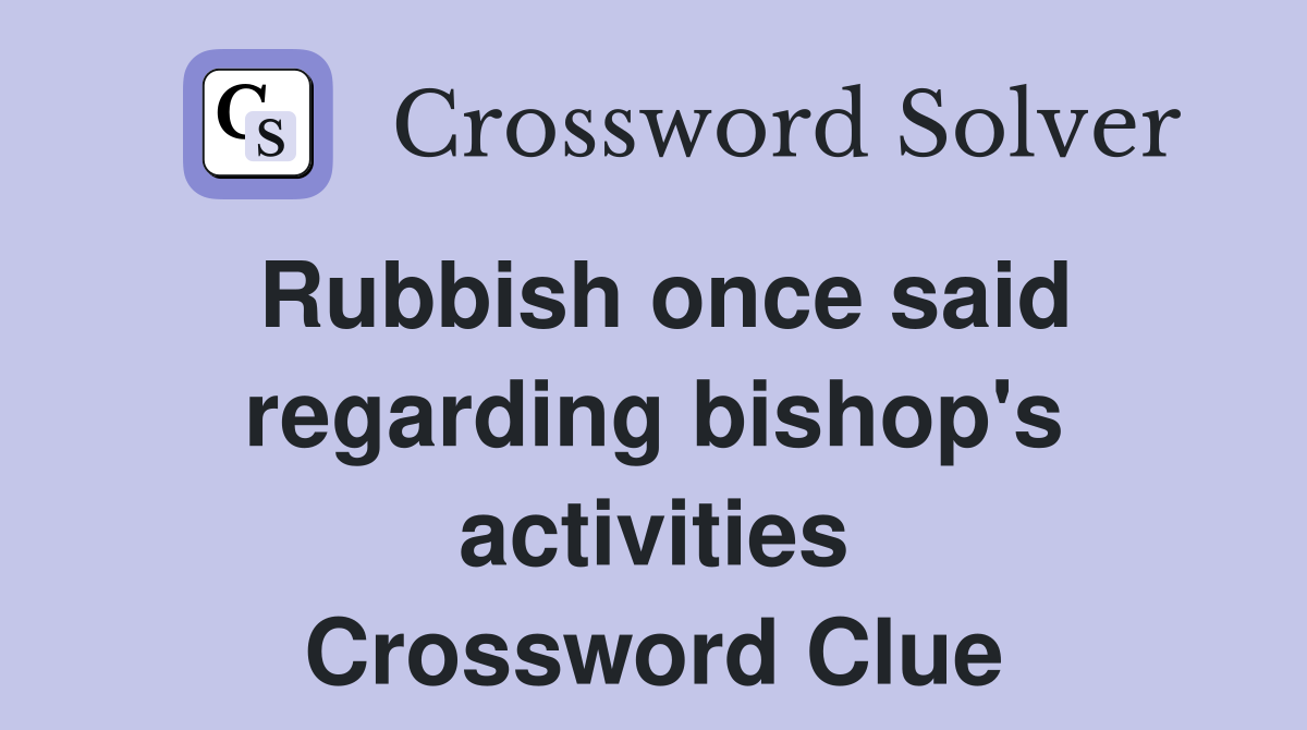 Rubbish once said regarding bishop's activities Crossword Clue
