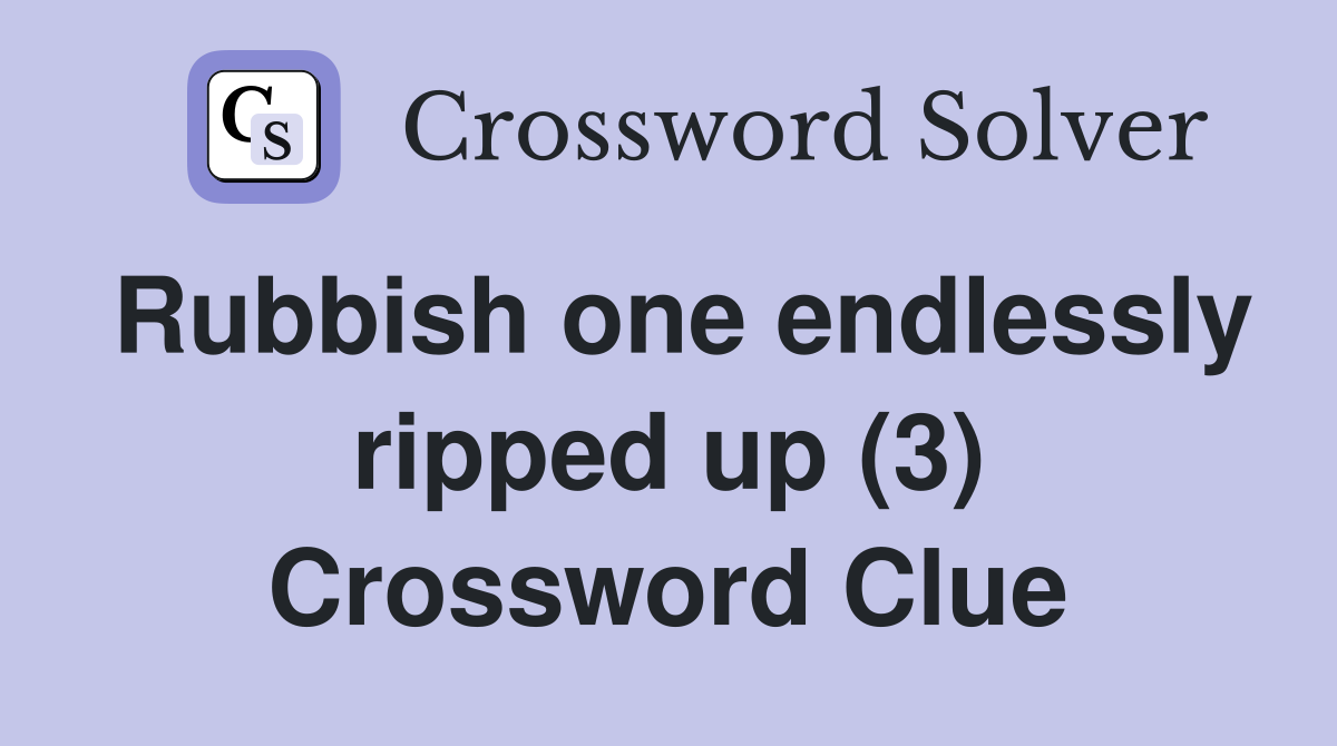 Rubbish one endlessly ripped up (3) Crossword Clue
