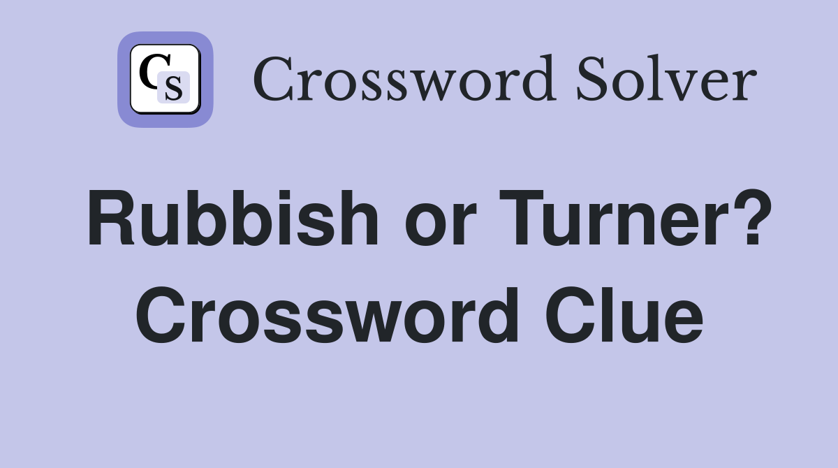 Rubbish or Turner? Crossword Clue