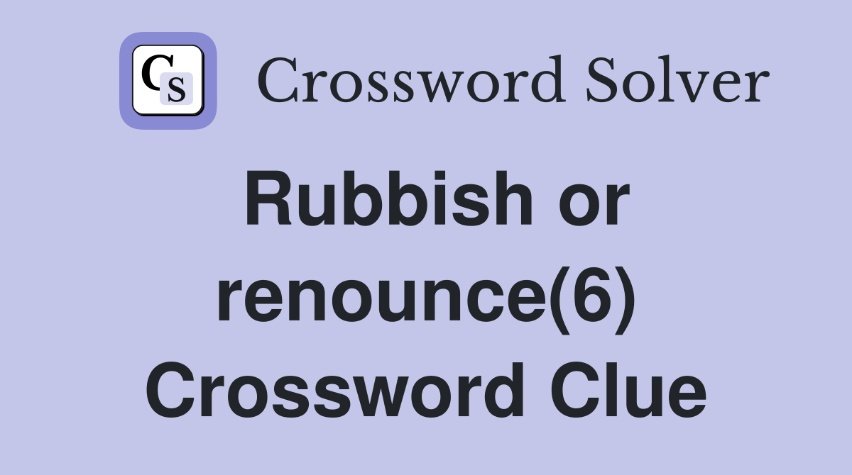Rubbish or renounce(6) Crossword Clue